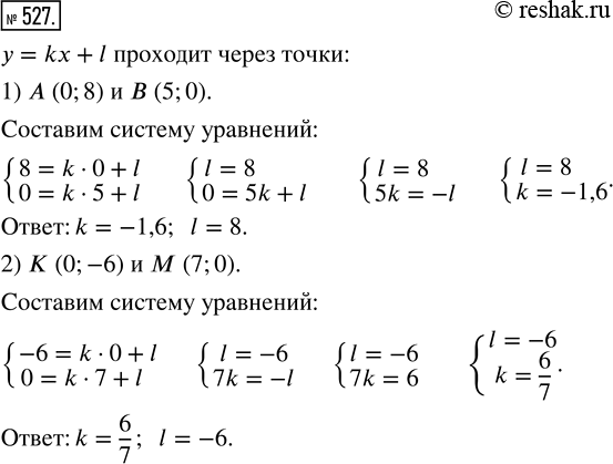 Изображение 527. Прямая у = kx + l пересекает оси координат в точках:1) А(0; 8) и В(5; 0);   2) К(0; -6) и М(7; 0).Найдите k и...